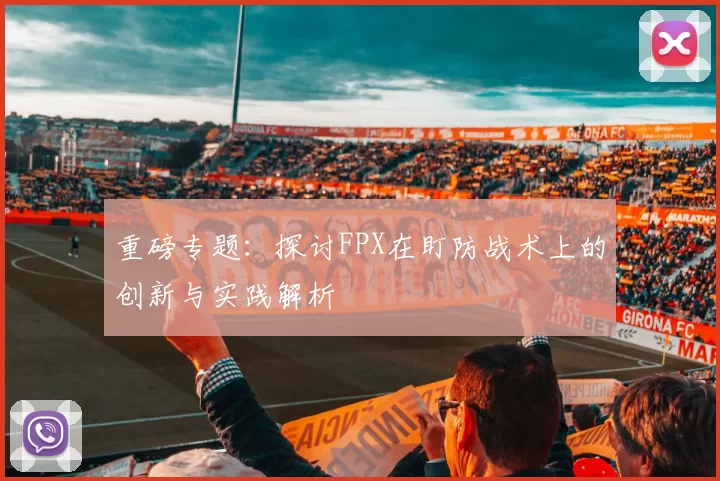 重磅专题：探讨FPX在盯防战术上的创新与实践解析