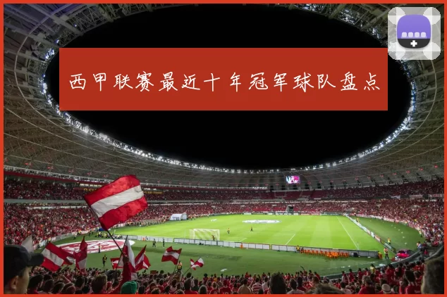 西甲联赛最近十年冠军球队盘点