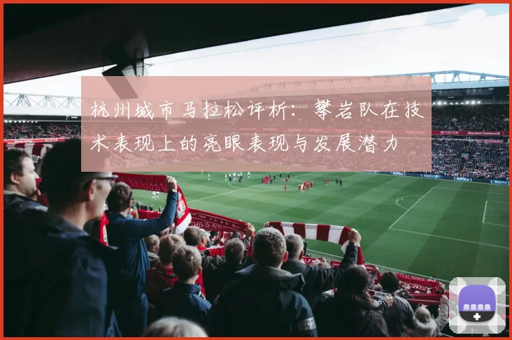 杭州城市马拉松评析：攀岩队在技术表现上的亮眼表现与发展潜力
