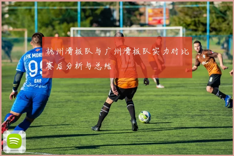 杭州滑板队与广州滑板队实力对比赛后分析与总结