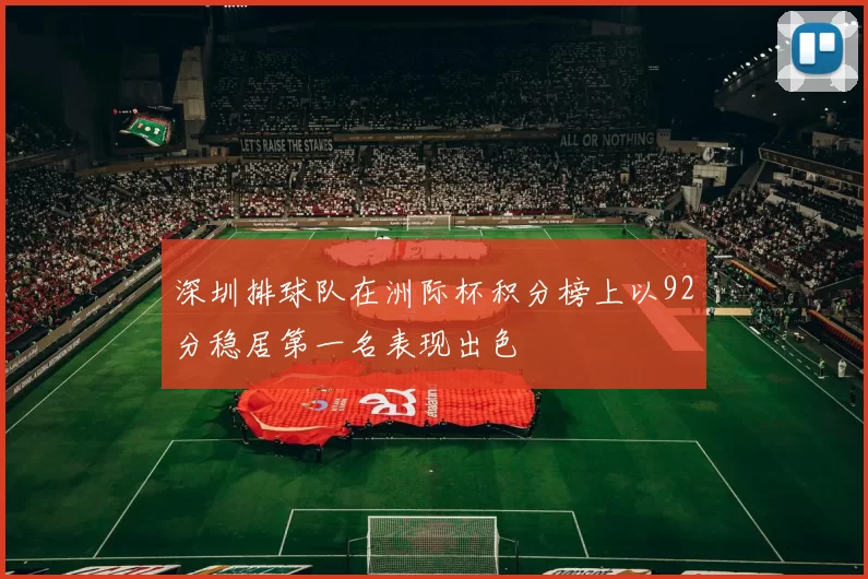 深圳排球队在洲际杯积分榜上以92分稳居第一名表现出色