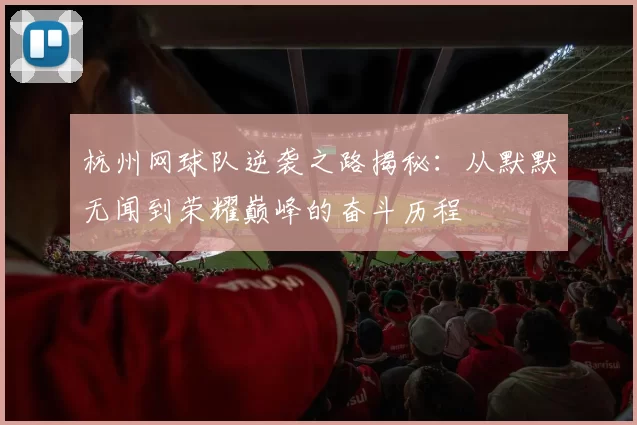 杭州网球队逆袭之路揭秘：从默默无闻到荣耀巅峰的奋斗历程