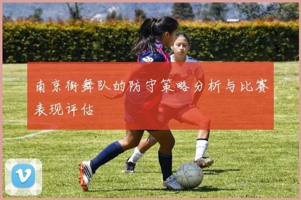 南京街舞队的防守策略分析与比赛表现评估
