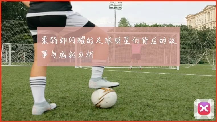 柔弱却闪耀的足球明星们背后的故事与成就分析