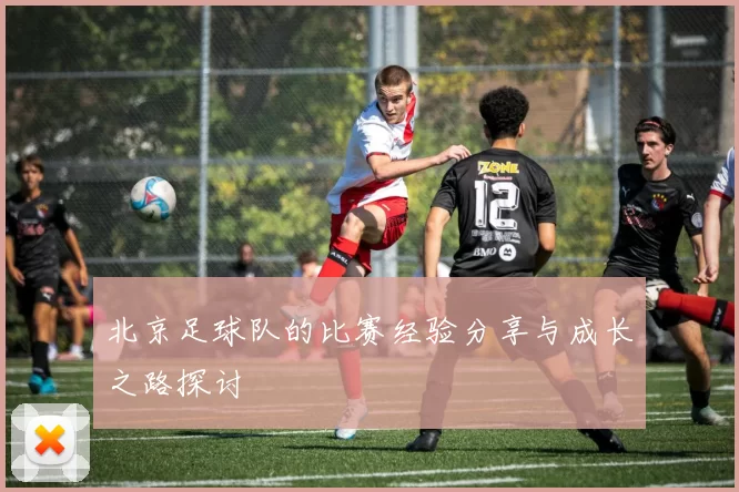 北京足球队的比赛经验分享与成长之路探讨