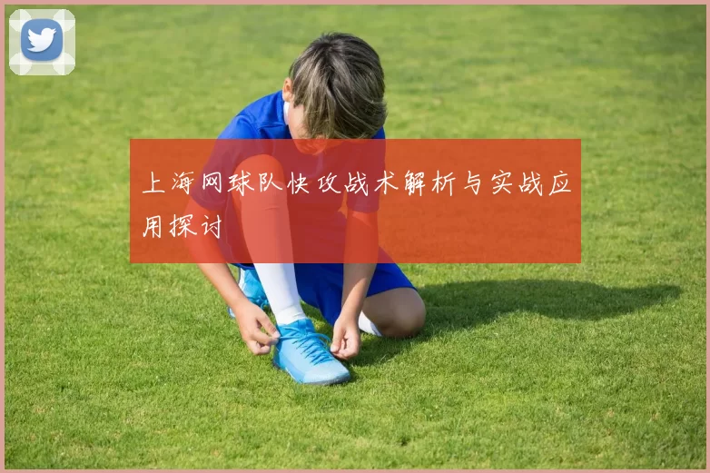 上海网球队快攻战术解析与实战应用探讨