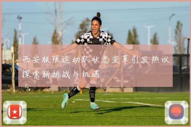 西安极限运动队状态变革引发热议探索新挑战与机遇