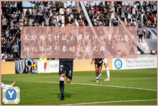 足球明星特效头像设计分享打造个性化球迷形象的创意之旅