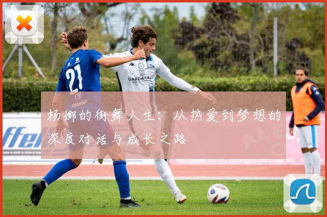 杨娜的街舞人生：从热爱到梦想的深度对话与成长之路
