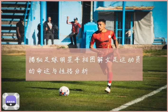 揭秘足球明星手相图解女足运动员的命运与性格分析