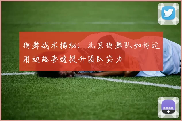 街舞战术揭秘：北京街舞队如何运用边路渗透提升团队实力