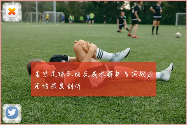 南京足球队防反战术解析与实战应用的深度剖析