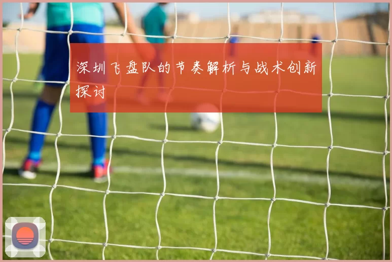 深圳飞盘队的节奏解析与战术创新探讨