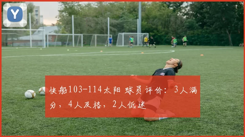 快船103-114太阳 球员评价：3人满分，4人及格，2人低迷