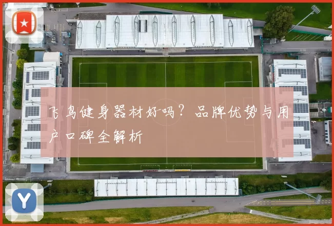 飞鸟健身器材好吗？品牌优势与用户口碑全解析