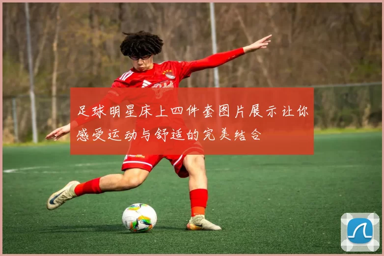 足球明星床上四件套图片展示让你感受运动与舒适的完美结合