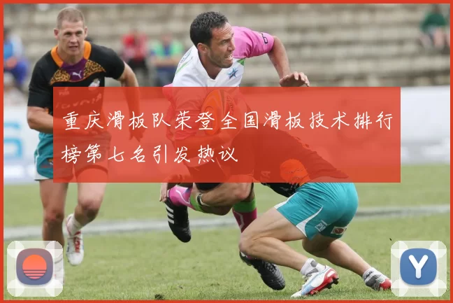 重庆滑板队荣登全国滑板技术排行榜第七名引发热议