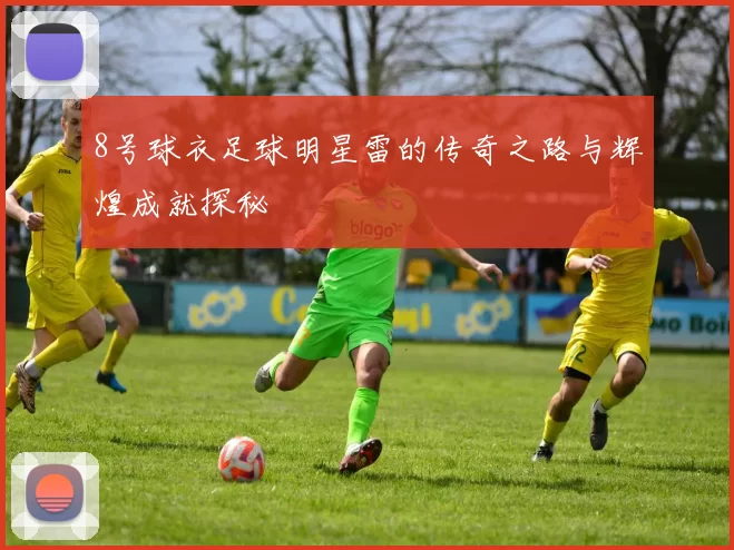 8号球衣足球明星雷的传奇之路与辉煌成就探秘