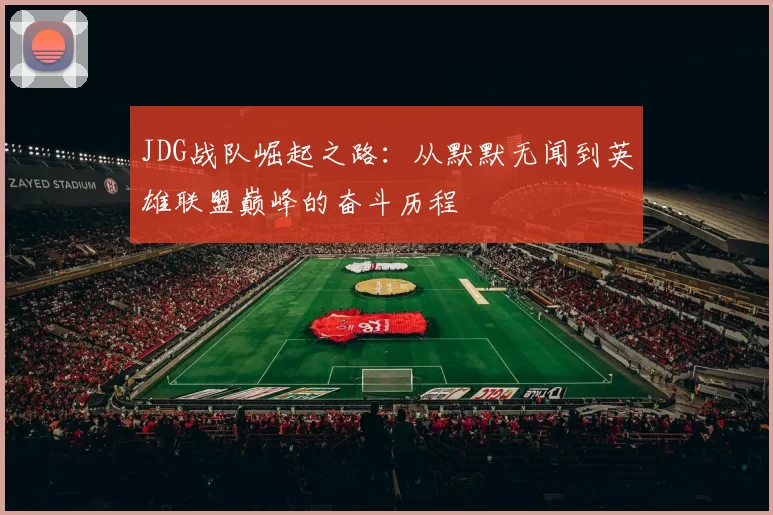 JDG战队崛起之路：从默默无闻到英雄联盟巅峰的奋斗历程