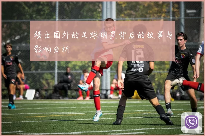 踢出国外的足球明星背后的故事与影响分析