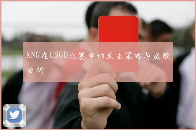 RNG在CSGO比赛中的反击策略与成败分析
