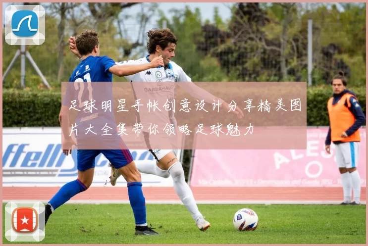 足球明星手帐创意设计分享精美图片大全集带你领略足球魅力
