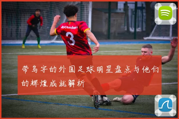 带乌字的外国足球明星盘点与他们的辉煌成就解析