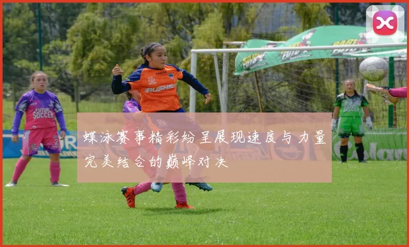 蝶泳赛事精彩纷呈展现速度与力量完美结合的巅峰对决