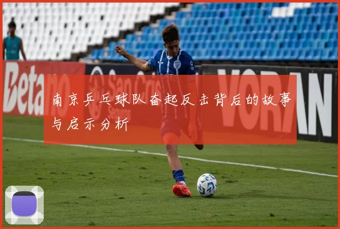 南京乒乓球队奋起反击背后的故事与启示分析