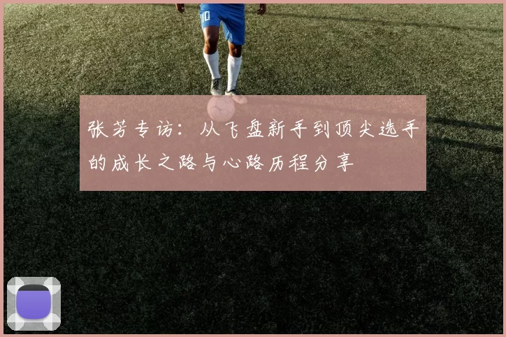 张芳专访：从飞盘新手到顶尖选手的成长之路与心路历程分享