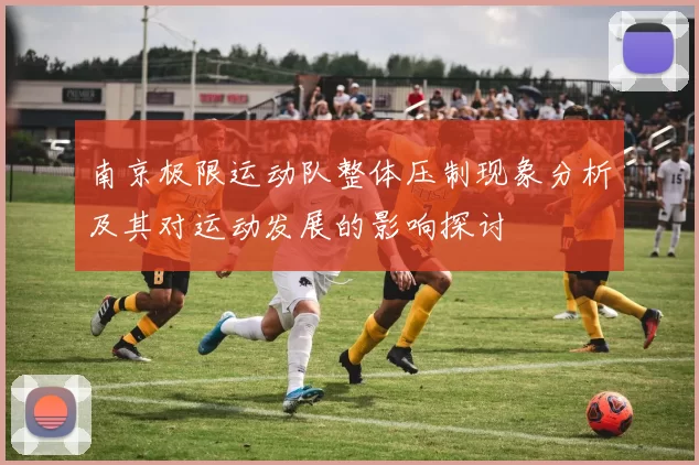 南京极限运动队整体压制现象分析及其对运动发展的影响探讨