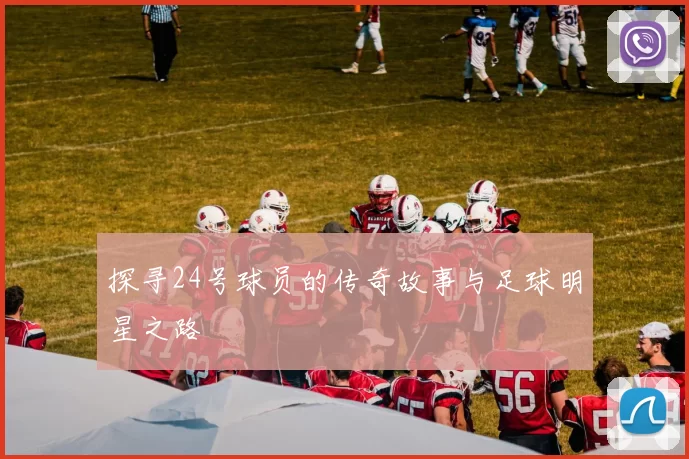 探寻24号球员的传奇故事与足球明星之路