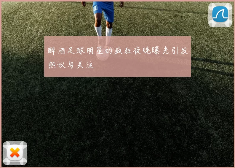 醉酒足球明星的疯狂夜晚曝光引发热议与关注
