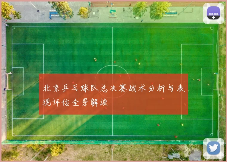 北京乒乓球队总决赛战术分析与表现评估全景解读