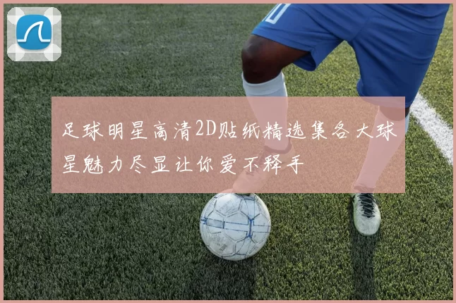 足球明星高清2D贴纸精选集各大球星魅力尽显让你爱不释手