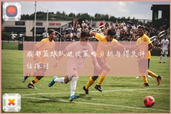 成都篮球队进攻策略分析与得失评估探讨