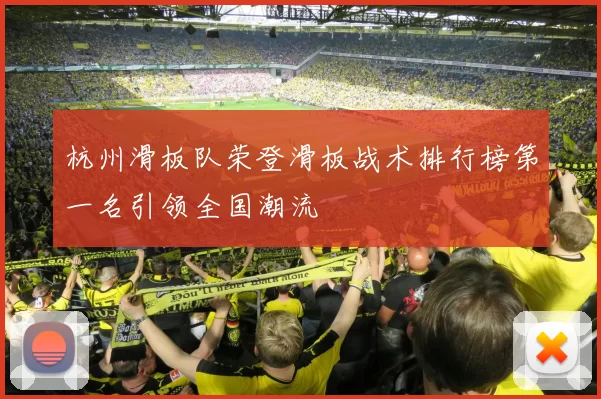 杭州滑板队荣登滑板战术排行榜第一名引领全国潮流