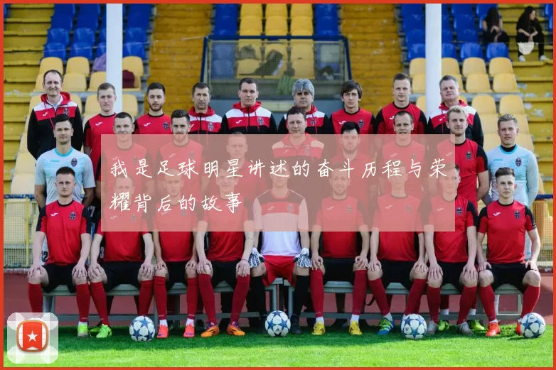 我是足球明星讲述的奋斗历程与荣耀背后的故事
