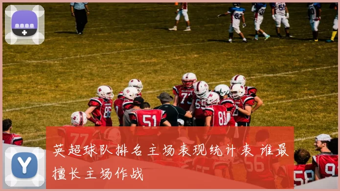 英超球队排名主场表现统计表 谁最擅长主场作战
