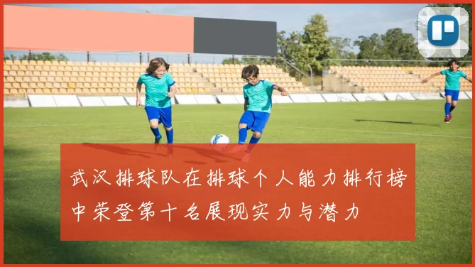武汉排球队在排球个人能力排行榜中荣登第十名展现实力与潜力