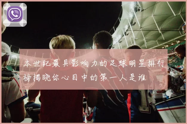 本世纪最具影响力的足球明星排行榜揭晓你心目中的第一人是谁