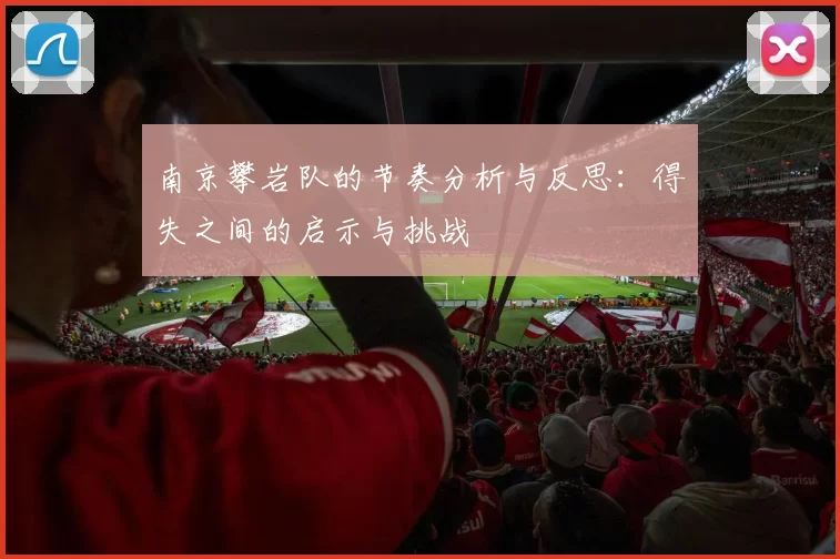 南京攀岩队的节奏分析与反思：得失之间的启示与挑战