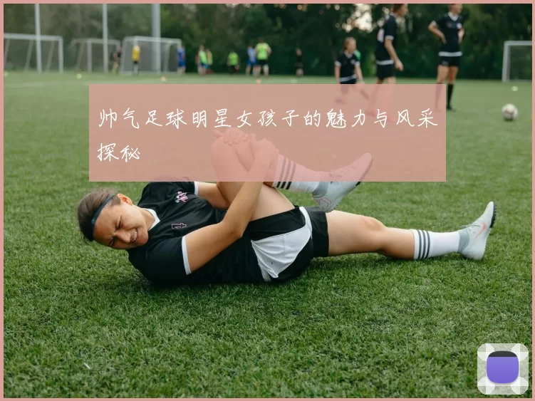 帅气足球明星女孩子的魅力与风采探秘