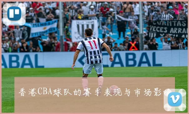香港CBA球队的赛季表现与市场影响