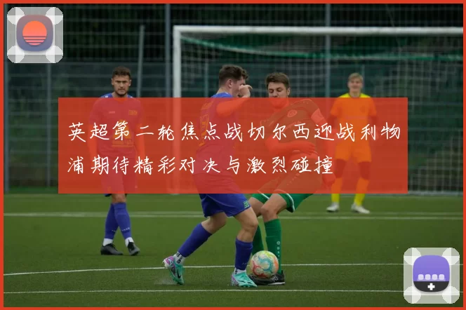 英超第二轮焦点战切尔西迎战利物浦期待精彩对决与激烈碰撞
