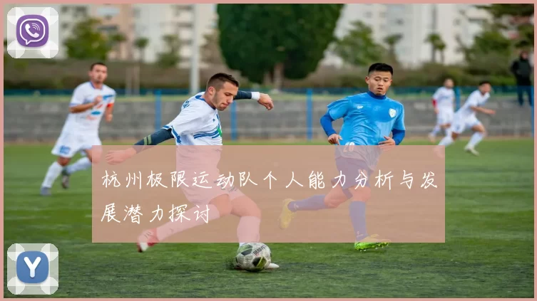 杭州极限运动队个人能力分析与发展潜力探讨