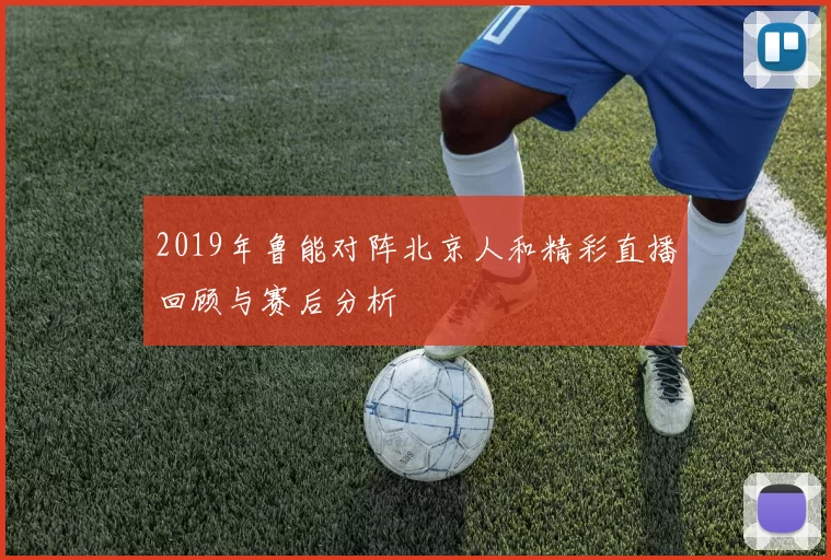 2019年鲁能对阵北京人和精彩直播回顾与赛后分析