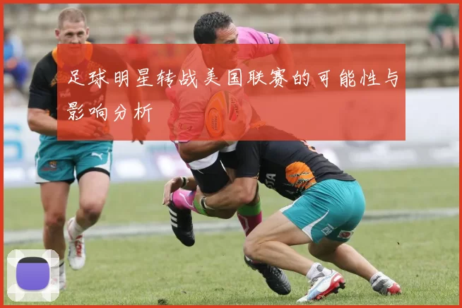 足球明星转战美国联赛的可能性与影响分析