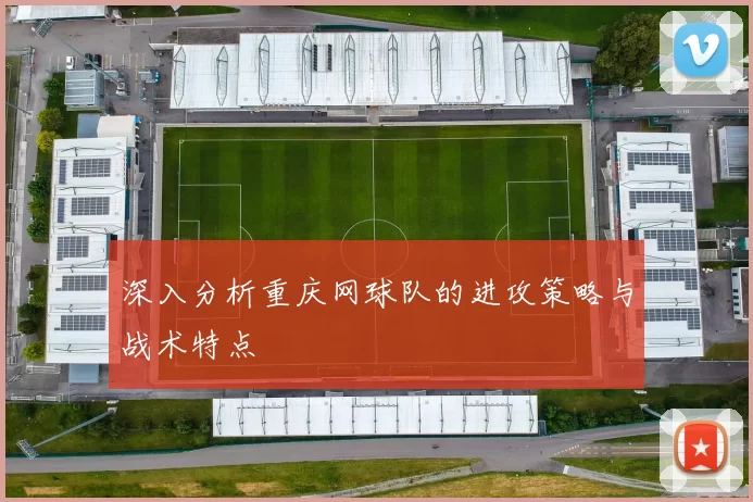 深入分析重庆网球队的进攻策略与战术特点