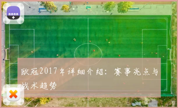 欧冠2017年详细介绍：赛事亮点与战术趋势